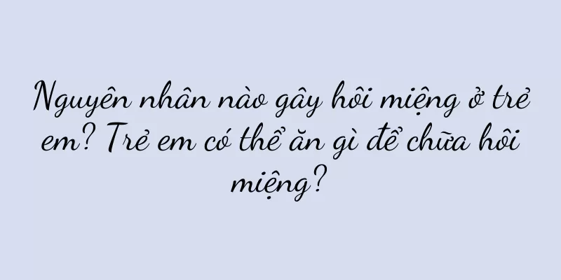 Nguyên nhân nào gây hôi miệng ở trẻ em? Trẻ em có thể ăn gì để chữa hôi miệng?