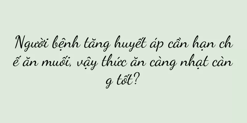 Người bệnh tăng huyết áp cần hạn chế ăn muối, vậy thức ăn càng nhạt càng tốt?