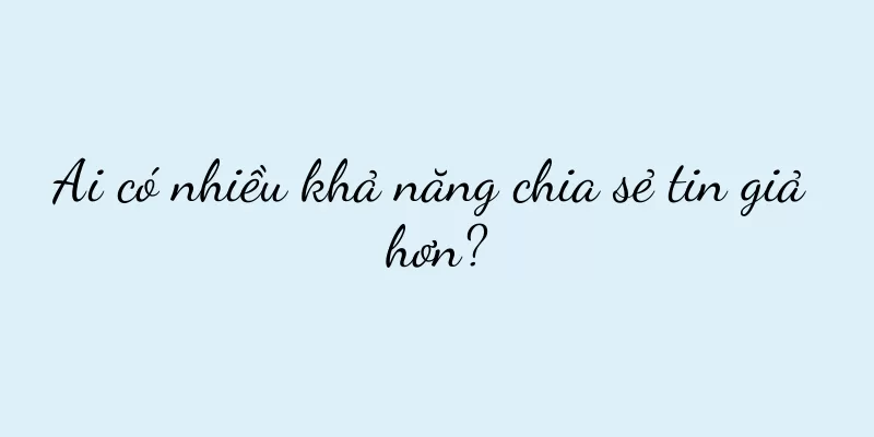 Ai có nhiều khả năng chia sẻ tin giả hơn?