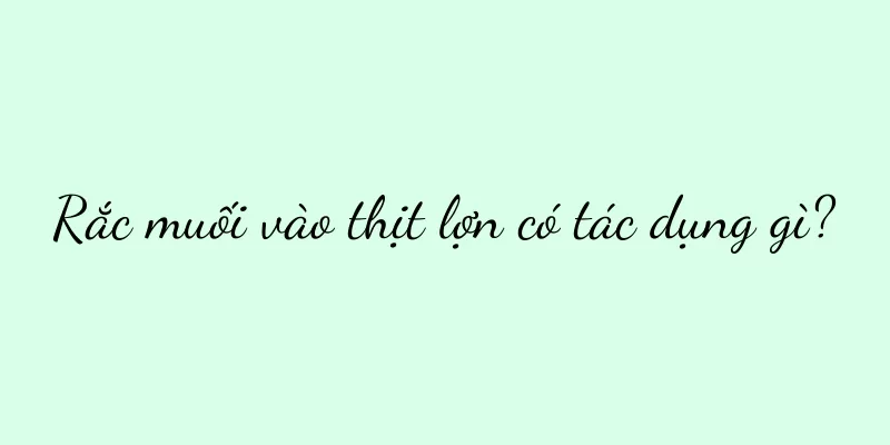 Rắc muối vào thịt lợn có tác dụng gì?