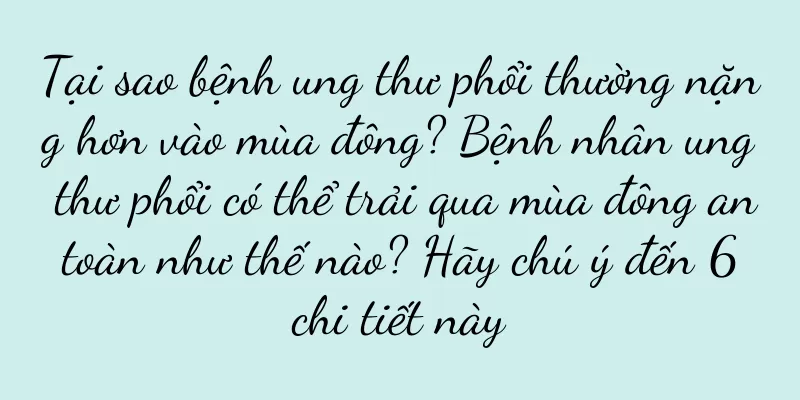Tại sao bệnh ung thư phổi thường nặng hơn vào mùa đông? Bệnh nhân ung thư phổi có thể trải qua mùa đông an toàn như thế nào? Hãy chú ý đến 6 chi tiết này