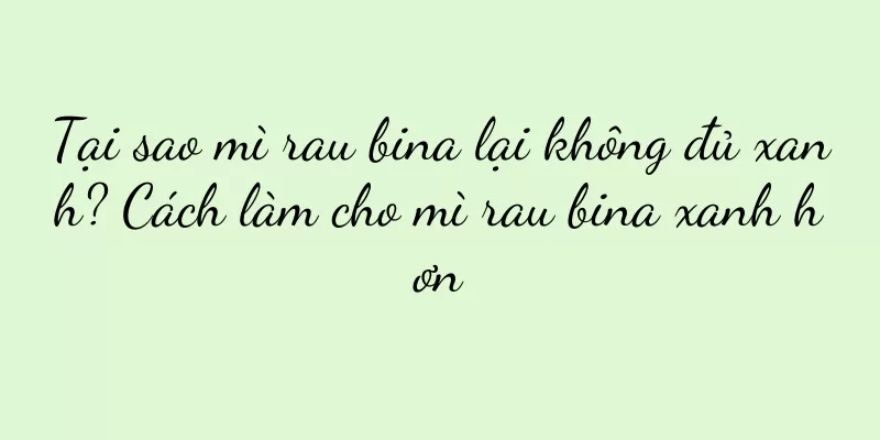 Tại sao mì rau bina lại không đủ xanh? Cách làm cho mì rau bina xanh hơn