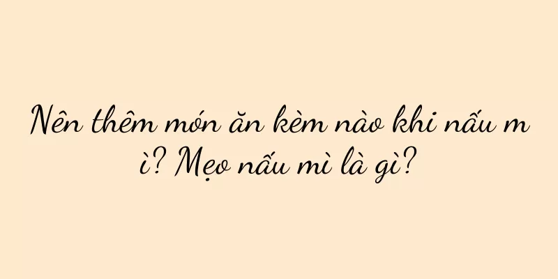 Nên thêm món ăn kèm nào khi nấu mì? Mẹo nấu mì là gì?