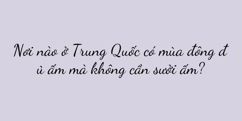 Nơi nào ở Trung Quốc có mùa đông đủ ấm mà không cần sưởi ấm?
