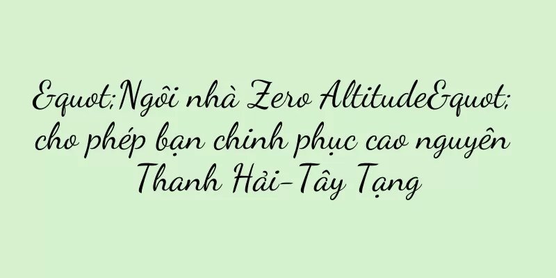 "Ngôi nhà Zero Altitude" cho phép bạn chinh phục cao nguyên Thanh Hải-Tây Tạng