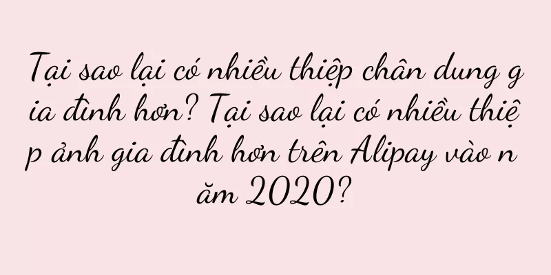 Tại sao lại có nhiều thiệp chân dung gia đình hơn? Tại sao lại có nhiều thiệp ảnh gia đình hơn trên Alipay vào năm 2020?