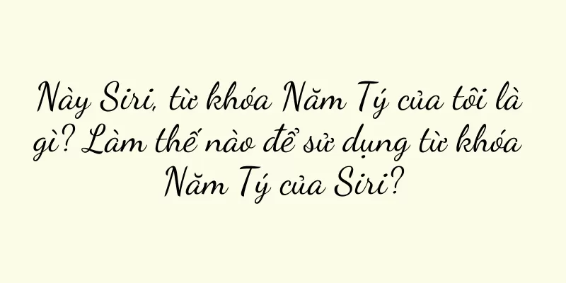 Này Siri, từ khóa Năm Tý của tôi là gì? Làm thế nào để sử dụng từ khóa Năm Tý của Siri?