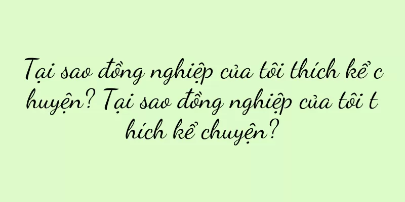 Tại sao đồng nghiệp của tôi thích kể chuyện? Tại sao đồng nghiệp của tôi thích kể chuyện?