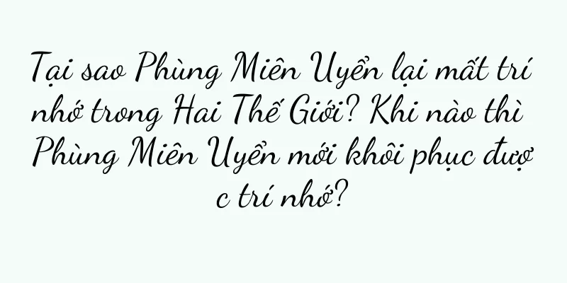 Tại sao Phùng Miên Uyển lại mất trí nhớ trong Hai Thế Giới? Khi nào thì Phùng Miên Uyển mới khôi phục được trí nhớ?