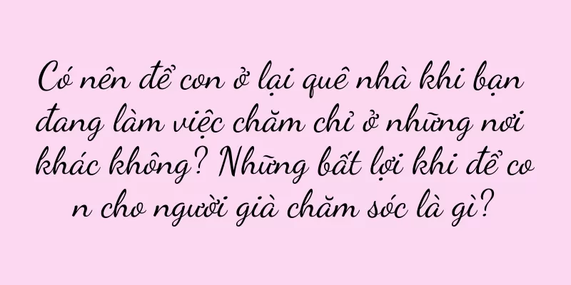 Có nên để con ở lại quê nhà khi bạn đang làm việc chăm chỉ ở những nơi khác không? Những bất lợi khi để con cho người già chăm sóc là gì?