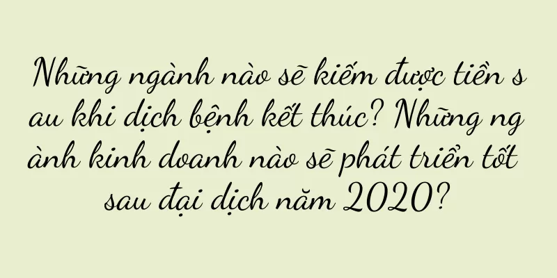 Những ngành nào sẽ kiếm được tiền sau khi dịch bệnh kết thúc? Những ngành kinh doanh nào sẽ phát triển tốt sau đại dịch năm 2020?