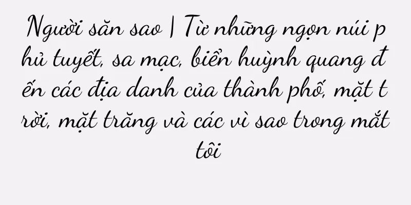 Người săn sao | Từ những ngọn núi phủ tuyết, sa mạc, biển huỳnh quang đến các địa danh của thành phố, mặt trời, mặt trăng và các vì sao trong mắt tôi