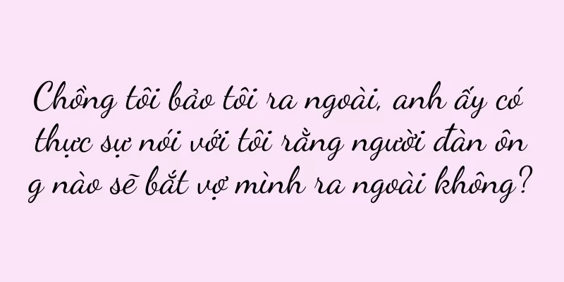 Chồng tôi bảo tôi ra ngoài, anh ấy có thực sự nói với tôi rằng người đàn ông nào sẽ bắt vợ mình ra ngoài không?