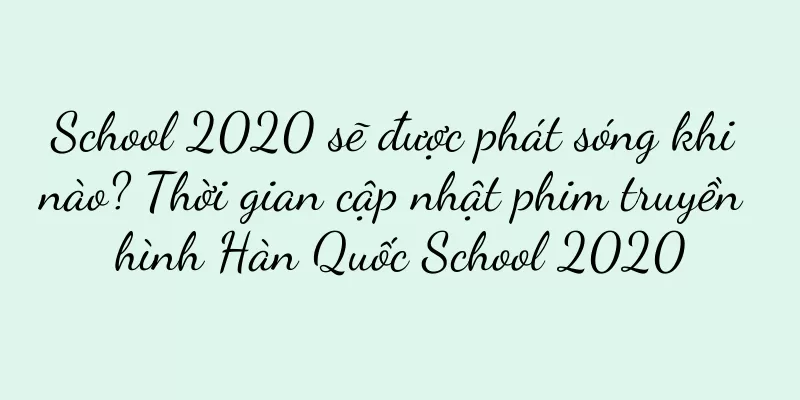School 2020 sẽ được phát sóng khi nào? Thời gian cập nhật phim truyền hình Hàn Quốc School 2020