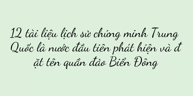12 tài liệu lịch sử chứng minh Trung Quốc là nước đầu tiên phát hiện và đặt tên quần đảo Biển Đông