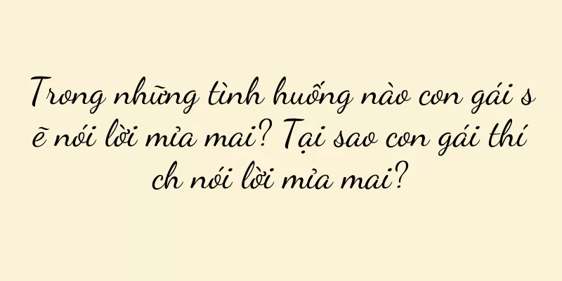 Trong những tình huống nào con gái sẽ nói lời mỉa mai? Tại sao con gái thích nói lời mỉa mai?