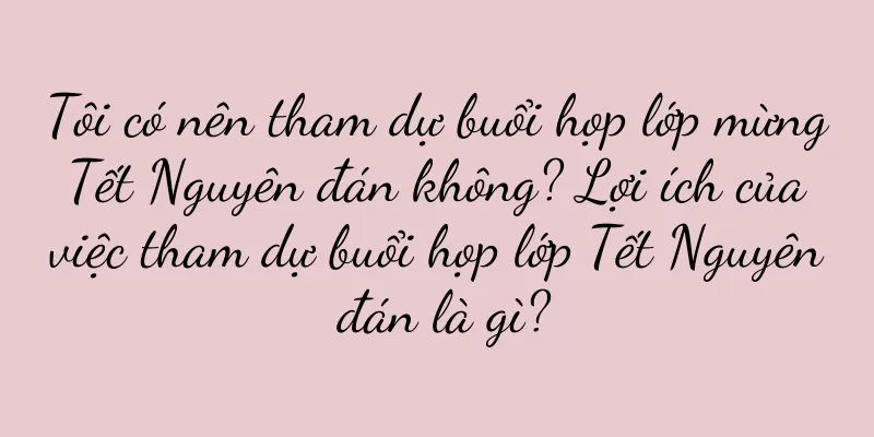 Tôi có nên tham dự buổi họp lớp mừng Tết Nguyên đán không? Lợi ích của việc tham dự buổi họp lớp Tết Nguyên đán là gì?
