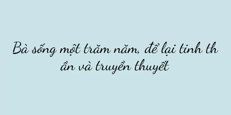 Bà sống một trăm năm, để lại tinh thần và truyền thuyết