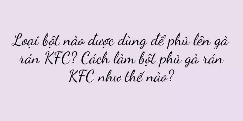 Loại bột nào được dùng để phủ lên gà rán KFC? Cách làm bột phủ gà rán KFC như thế nào?