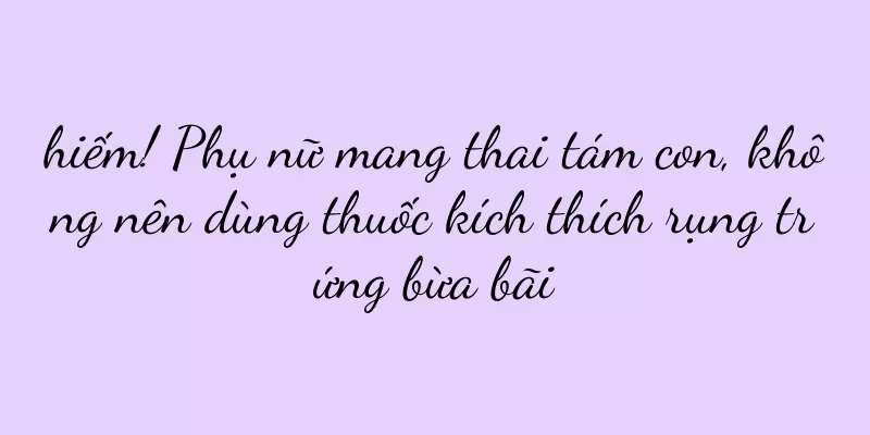 hiếm! Phụ nữ mang thai tám con, không nên dùng thuốc kích thích rụng trứng bừa bãi
