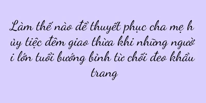 Làm thế nào để thuyết phục cha mẹ hủy tiệc đêm giao thừa khi những người lớn tuổi bướng bỉnh từ chối đeo khẩu trang