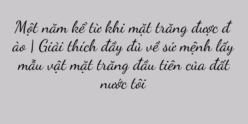 Một năm kể từ khi mặt trăng được đào | Giải thích đầy đủ về sứ mệnh lấy mẫu vật mặt trăng đầu tiên của đất nước tôi