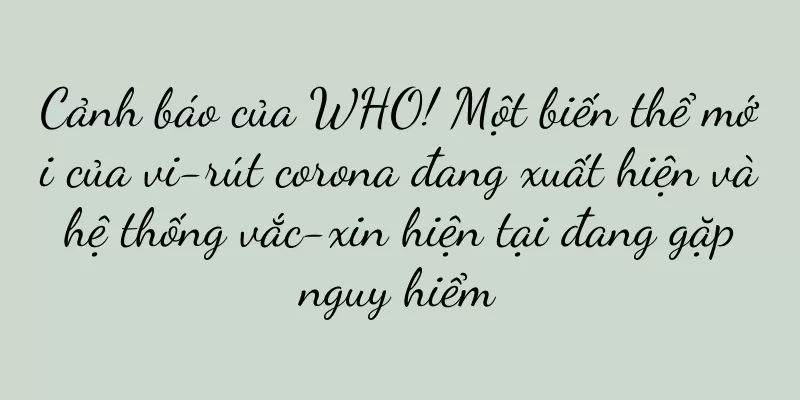 Cảnh báo của WHO! Một biến thể mới của vi-rút corona đang xuất hiện và hệ thống vắc-xin hiện tại đang gặp nguy hiểm