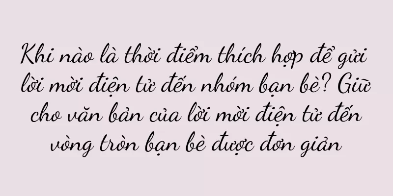 Khi nào là thời điểm thích hợp để gửi lời mời điện tử đến nhóm bạn bè? Giữ cho văn bản của lời mời điện tử đến vòng tròn bạn bè được đơn giản