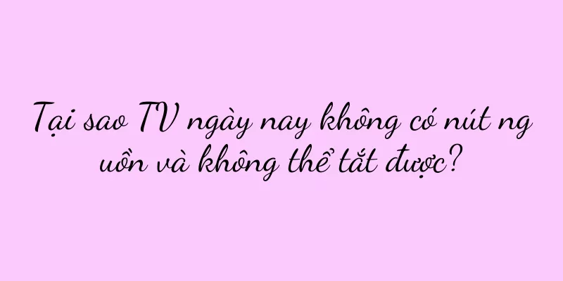 Tại sao TV ngày nay không có nút nguồn và không thể tắt được?
