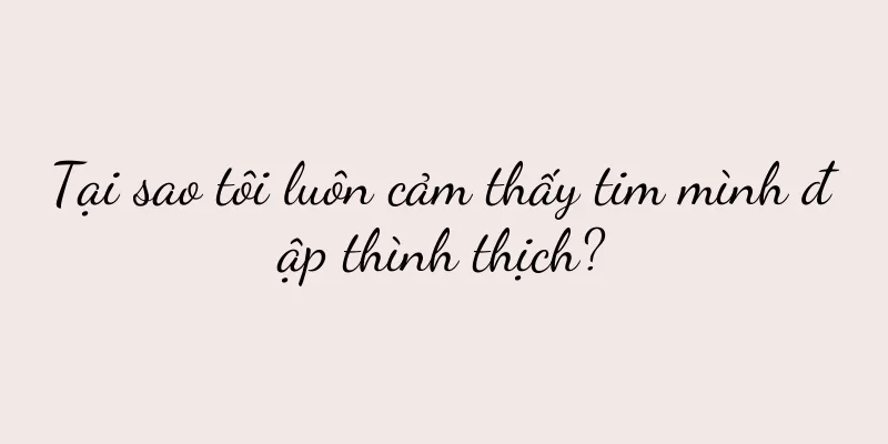 Tại sao tôi luôn cảm thấy tim mình đập thình thịch?