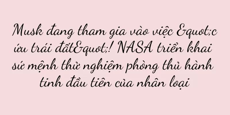 Musk đang tham gia vào việc "cứu trái đất"! NASA triển khai sứ mệnh thử nghiệm phòng thủ hành tinh đầu tiên của nhân loại