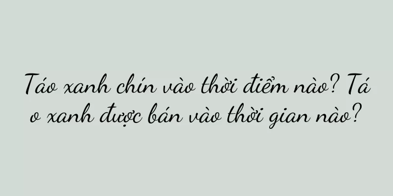 Táo xanh chín vào thời điểm nào? Táo xanh được bán vào thời gian nào?
