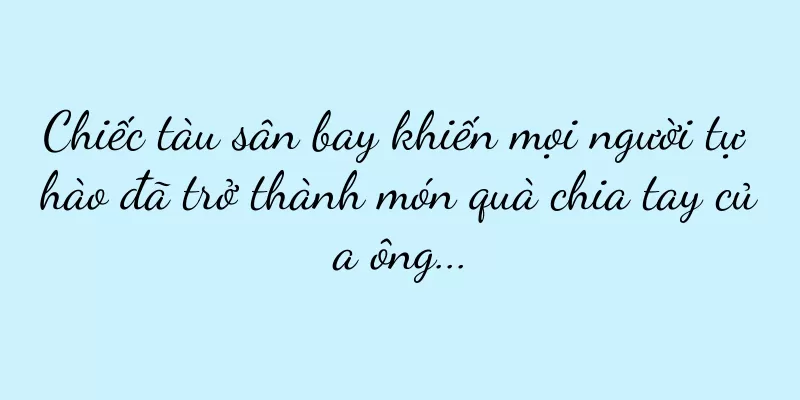 Chiếc tàu sân bay khiến mọi người tự hào đã trở thành món quà chia tay của ông...