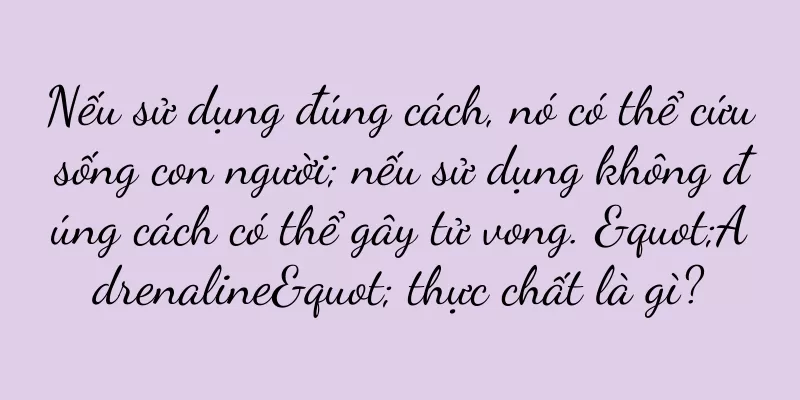 Nếu sử dụng đúng cách, nó có thể cứu sống con người; nếu sử dụng không đúng cách có thể gây tử vong. "Adrenaline" thực chất là gì?