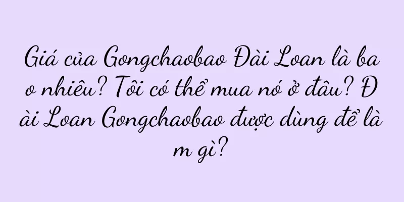 Giá của Gongchaobao Đài Loan là bao nhiêu? Tôi có thể mua nó ở đâu? Đài Loan Gongchaobao được dùng để làm gì?