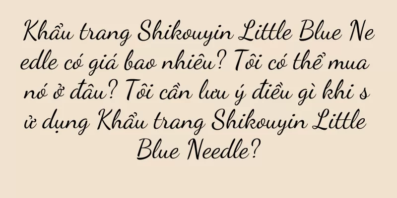Khẩu trang Shikouyin Little Blue Needle có giá bao nhiêu? Tôi có thể mua nó ở đâu? Tôi cần lưu ý điều gì khi sử dụng Khẩu trang Shikouyin Little Blue Needle?