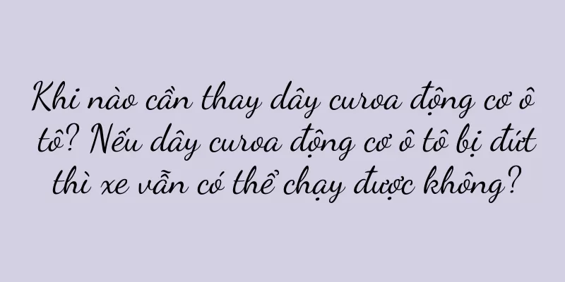 Khi nào cần thay dây curoa động cơ ô tô? Nếu dây curoa động cơ ô tô bị đứt thì xe vẫn có thể chạy được không?