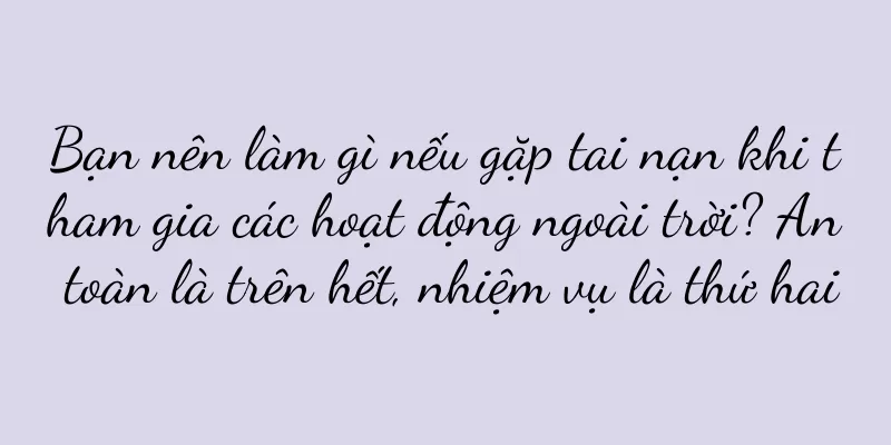 Bạn nên làm gì nếu gặp tai nạn khi tham gia các hoạt động ngoài trời? An toàn là trên hết, nhiệm vụ là thứ hai