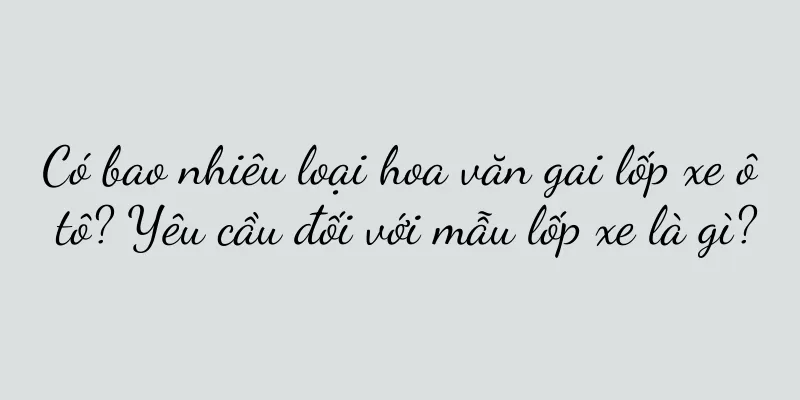 Có bao nhiêu loại hoa văn gai lốp xe ô tô? Yêu cầu đối với mẫu lốp xe là gì?