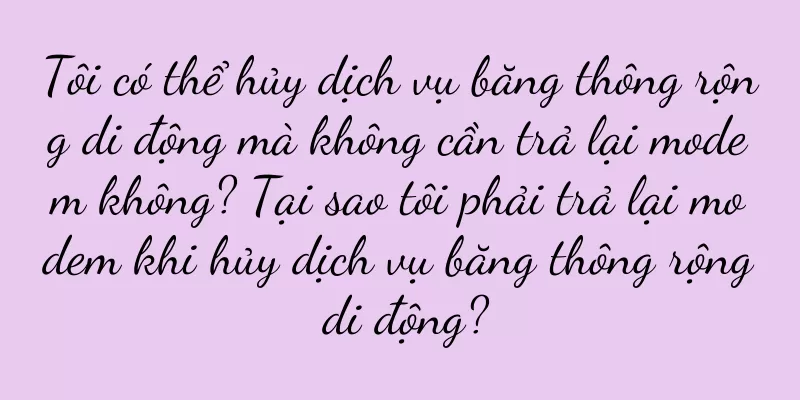 Tôi có thể hủy dịch vụ băng thông rộng di động mà không cần trả lại modem không? Tại sao tôi phải trả lại modem khi hủy dịch vụ băng thông rộng di động?
