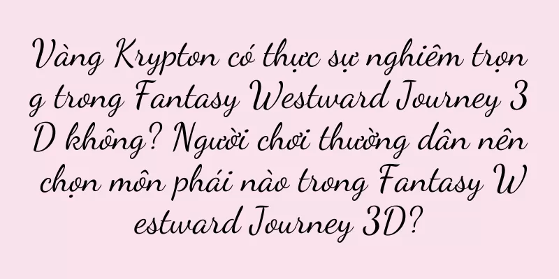 Vàng Krypton có thực sự nghiêm trọng trong Fantasy Westward Journey 3D không? Người chơi thường dân nên chọn môn phái nào trong Fantasy Westward Journey 3D?
