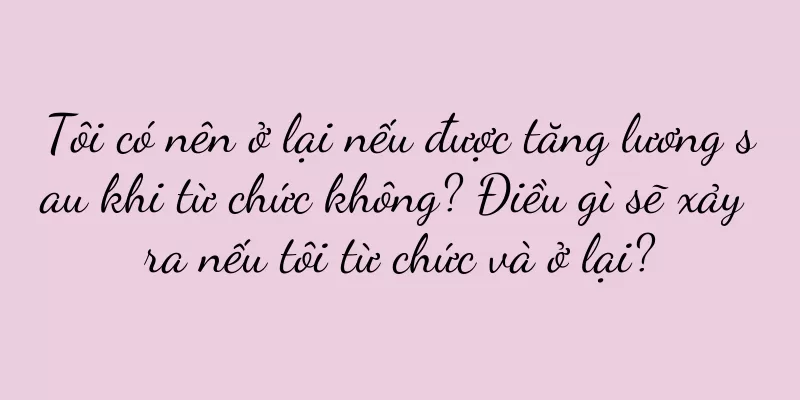 Tôi có nên ở lại nếu được tăng lương sau khi từ chức không? Điều gì sẽ xảy ra nếu tôi từ chức và ở lại?