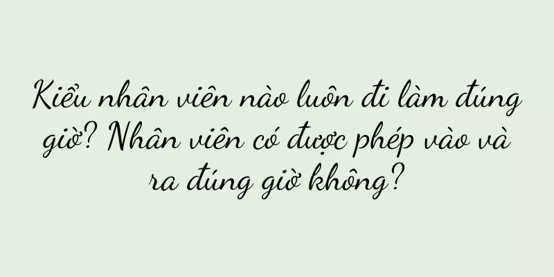 Kiểu nhân viên nào luôn đi làm đúng giờ? Nhân viên có được phép vào và ra đúng giờ không?