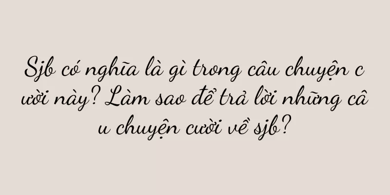 Sjb có nghĩa là gì trong câu chuyện cười này? Làm sao để trả lời những câu chuyện cười về sjb?