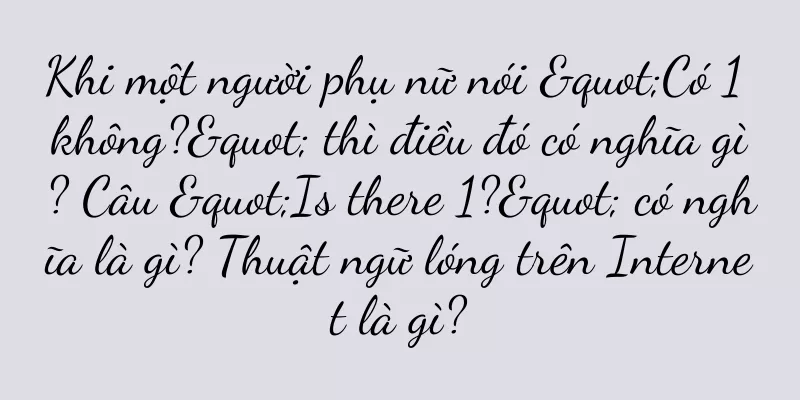 Khi một người phụ nữ nói "Có 1 không?" thì điều đó có nghĩa gì? Câu "Is there 1?" có nghĩa là gì? Thuật ngữ lóng trên Internet là gì?