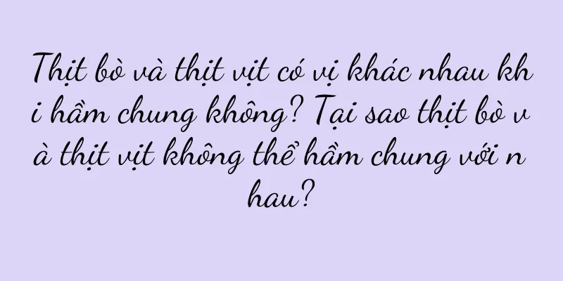 Thịt bò và thịt vịt có vị khác nhau khi hầm chung không? Tại sao thịt bò và thịt vịt không thể hầm chung với nhau?