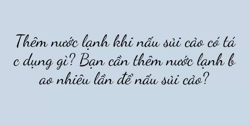 Thêm nước lạnh khi nấu sủi cảo có tác dụng gì? Bạn cần thêm nước lạnh bao nhiêu lần để nấu sủi cảo?