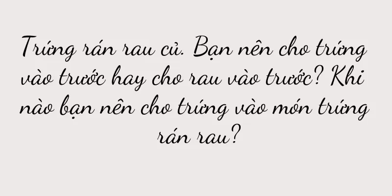 Trứng rán rau củ. Bạn nên cho trứng vào trước hay cho rau vào trước? Khi nào bạn nên cho trứng vào món trứng rán rau?