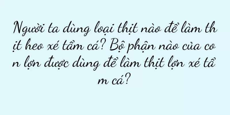 Người ta dùng loại thịt nào để làm thịt heo xé tẩm cá? Bộ phận nào của con lợn được dùng để làm thịt lợn xé tẩm cá?