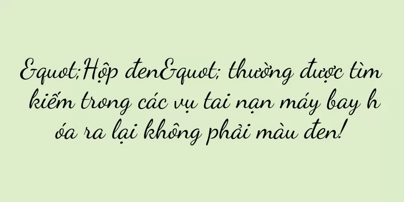 "Hộp đen" thường được tìm kiếm trong các vụ tai nạn máy bay hóa ra lại không phải màu đen!